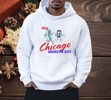 Hey Chicago Whadya Say Shirt