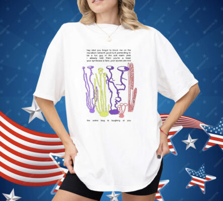 Hey Idiot You Forgot To Block Me On The Mycelium Network Good Luck Pretending To Be A Fun Guy Shirt