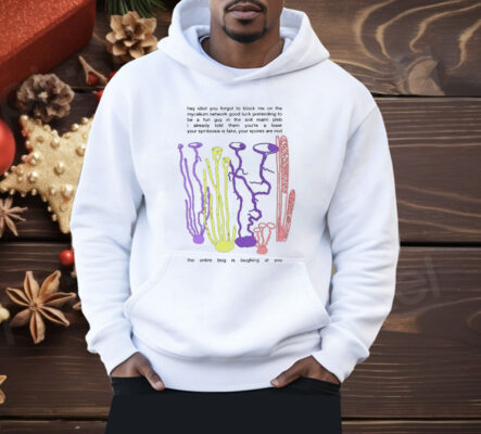Hey Idiot You Forgot To Block Me On The Mycelium Network Good Luck Pretending To Be A Fun Guy Shirt