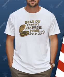 Hold On I’m On My Hamburger Phone Shirt