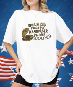 Hold On I’m On My Hamburger Phone Shirt