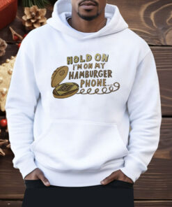 Hold On I’m On My Hamburger Phone Shirt