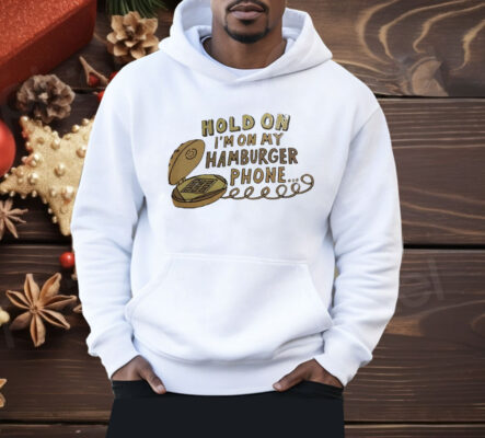 Hold On I’m On My Hamburger Phone Shirt 
