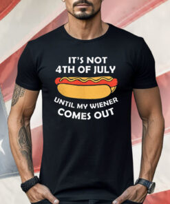 Hotdog It’s Not 4th Of July Until My Wiener Comes Out Shirt