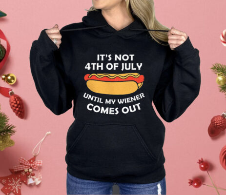 Hotdog It’s Not 4th Of July Until My Wiener Comes Out Shirt