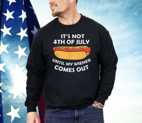 Hotdog It’s Not 4th Of July Until My Wiener Comes Out Shirt