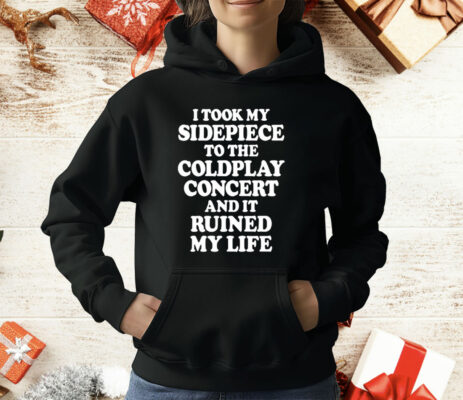 I Took My Sidepiece To The Coldplay Concert And It Ruined My Life T-Shirt