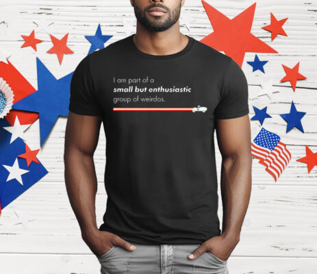 I Am Part Of A Small But Enthusiastic Group Of Weirdos T-Shirt