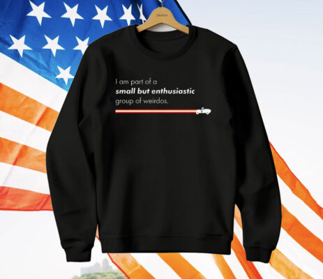 I Am Part Of A Small But Enthusiastic Group Of Weirdos T-Shirt