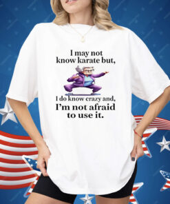 I May Not Know Karate But I Do Know Crazy Shirt