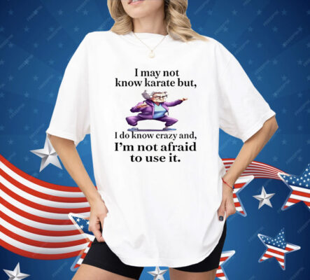 I May Not Know Karate But I Do Know Crazy Shirt
