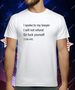 I Spoke To My lawyer I Will Not Refund Go Fuck Yourself T-Shirt