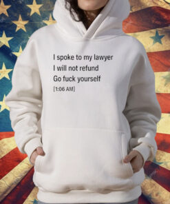 I Spoke To My lawyer I Will Not Refund Go Fuck Yourself T-Shirt