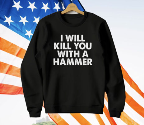 I Will Kill You A Hammer T-Shirt 