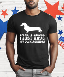 I'M NOT STUBBORN I JUST HAVE MY OWN AGENDA T-Shirt