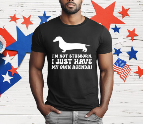 I'M NOT STUBBORN I JUST HAVE MY OWN AGENDA T-Shirt