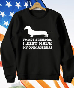 I'M NOT STUBBORN I JUST HAVE MY OWN AGENDA T-Shirt