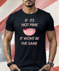 If it’s Not Pink It Won’t Be The Same Shirt