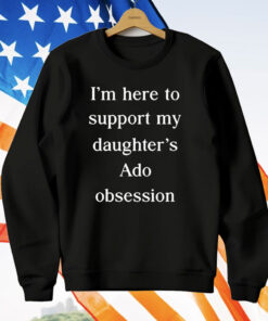 I’m Here To Support My Daughter’s Ado Obsession T-Shirt
