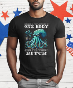 I’m Like 12 People Packed In One Body Spin The Wheel Bitch Octopus T-Shirt