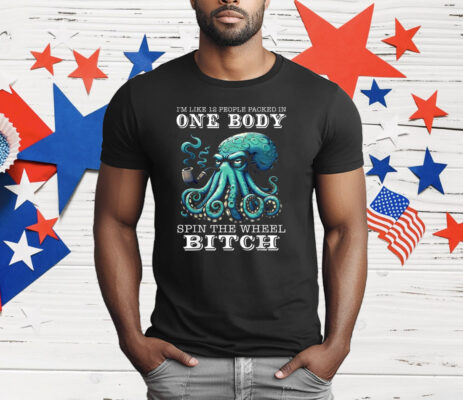 I’m Like 12 People Packed In One Body Spin The Wheel Bitch Octopus T-Shirt