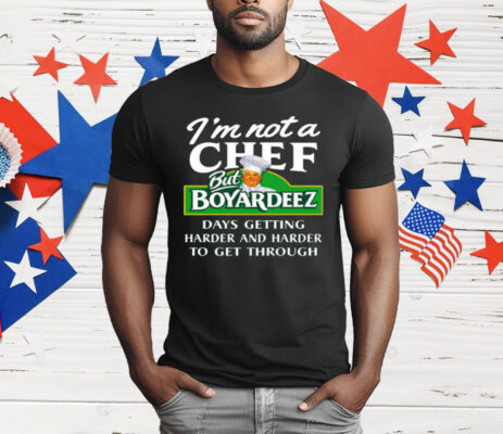 I'm Not A Chef But Boyardeez Days Getting Harder T-Shirt
