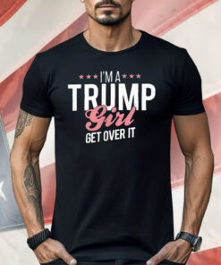 I’m a Trump Girl Get Over It Shirt