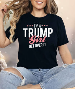 I’m a Trump Girl Get Over It Shirt
