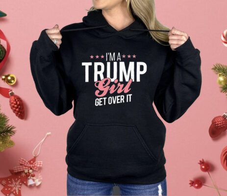 I’m a Trump Girl Get Over It Shirt