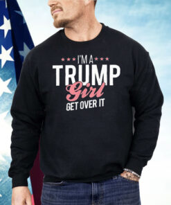 I’m a Trump Girl Get Over It Shirt