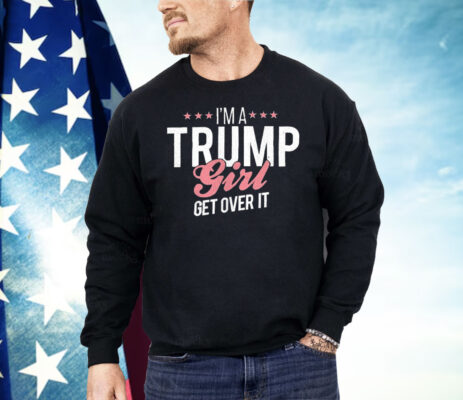 I’m a Trump Girl Get Over It Shirt