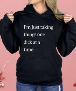 I’m Just Taking Things One Dick At A Time Shirt