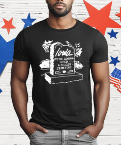 Iowa We’re Gonna Need A Bigger Cemetery T-Shirt