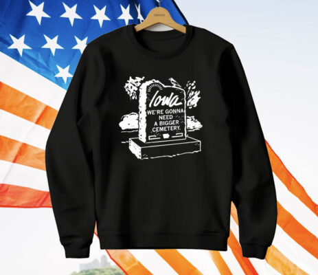 Iowa We’re Gonna Need A Bigger Cemetery T-Shirt