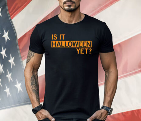 Is It Halloween Yet Shirt