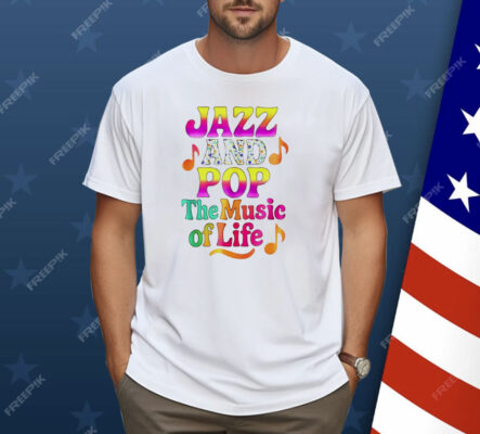 Jazz And Pop The Music Of Life Shirt