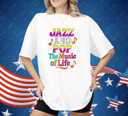 Jazz And Pop The Music Of Life Shirt