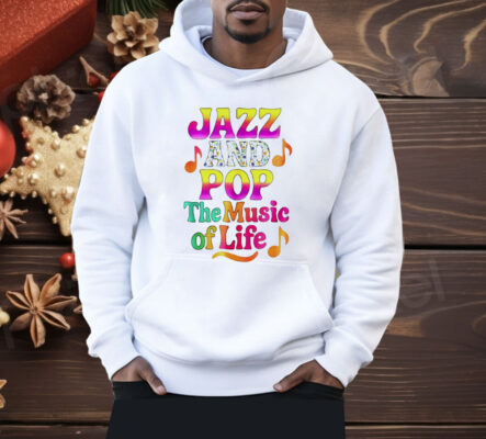 Jazz And Pop The Music Of Life Shirt