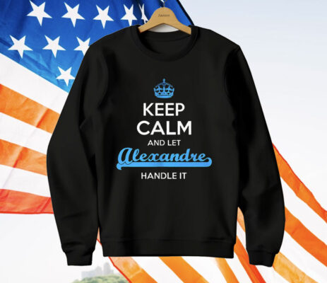 Keep Calm And Let Alexandre Handle It T-Shirt