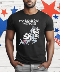 Mandatoryfunday Even Baddies Get The Saddies T-Shirt
