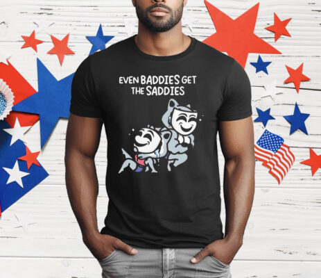Mandatoryfunday Even Baddies Get The Saddies T-Shirt