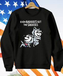 Mandatoryfunday Even Baddies Get The Saddies T-Shirt
