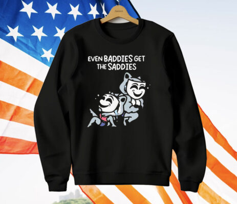 Mandatoryfunday Even Baddies Get The Saddies T-Shirt