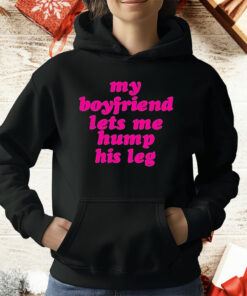My Boyfriend Lets Me Hump His Leg T-Shirt