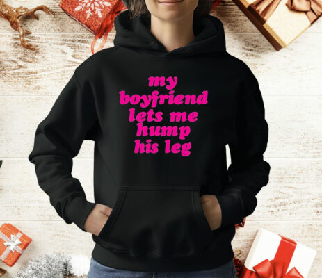 My Boyfriend Lets Me Hump His Leg T-Shirt