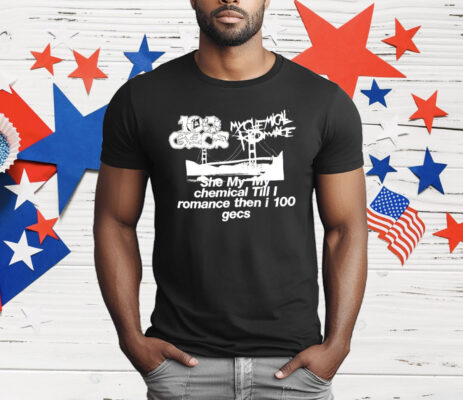 My Chemical Romance She My Chemical Till I Romance Then I 100 Gecs T-Shirt