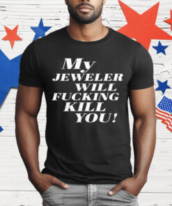 My Jeweler Will Fucking Kill You T-Shirt