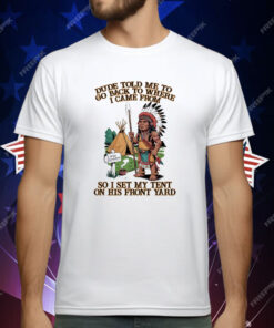 Native American Dude Told Me To Go Back To Where I Came From T-Shirt