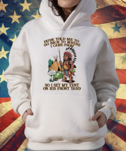 Native American Dude Told Me To Go Back To Where I Came From T-Shirt