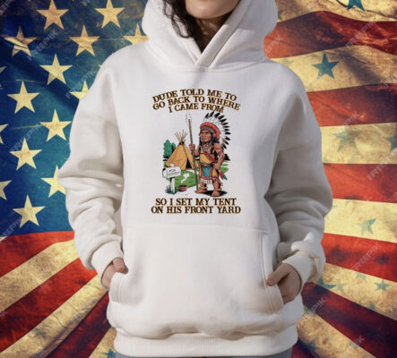 Native American Dude Told Me To Go Back To Where I Came From T-Shirt